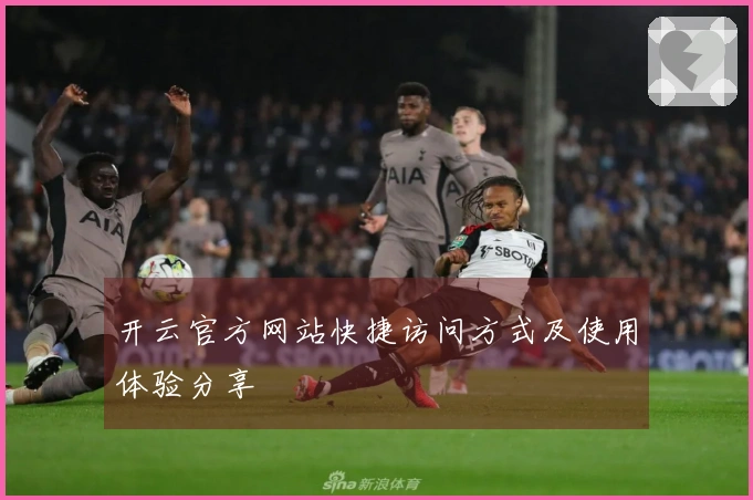 开云官方网站快捷访问方式及使用体验分享