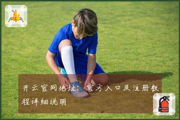 开云官网地址：官方入口及注册教程详细说明