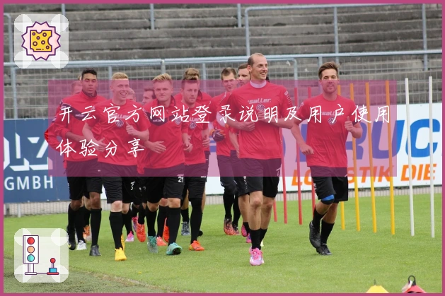 开云官方网站登录说明及用户使用体验分享