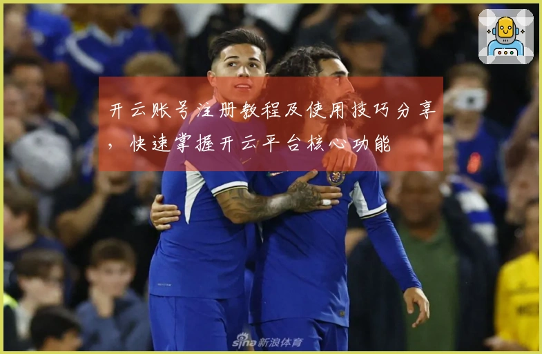 开云账号注册教程及使用技巧分享，快速掌握开云平台核心功能