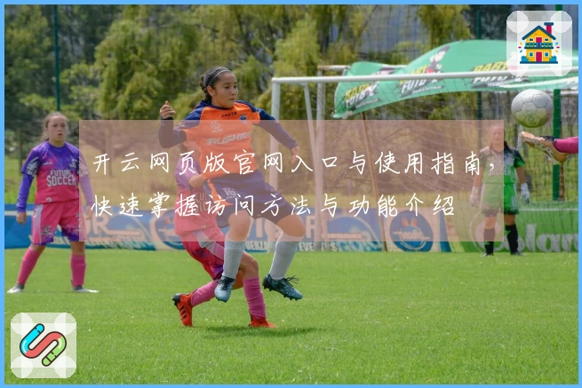 开云网页版官网入口与使用指南，快速掌握访问方法与功能介绍