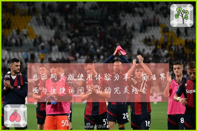 开云网页版使用体验分享：简洁界面与快捷访问方式的完美结合