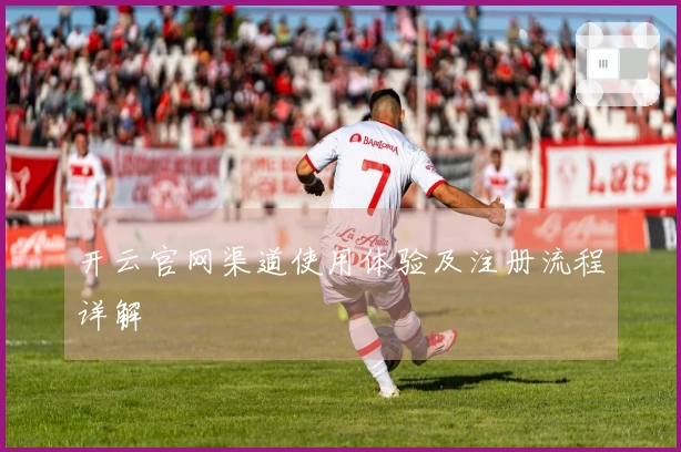 开云官网渠道使用体验及注册流程详解