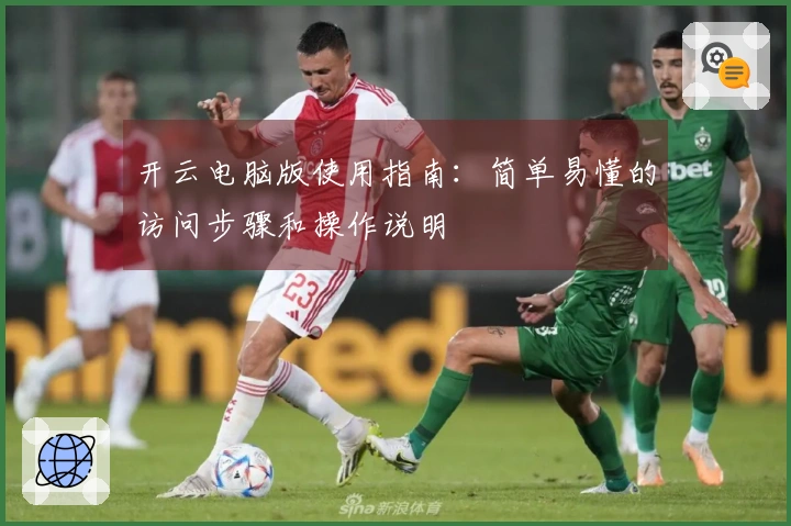 开云电脑版使用指南：简单易懂的访问步骤和操作说明