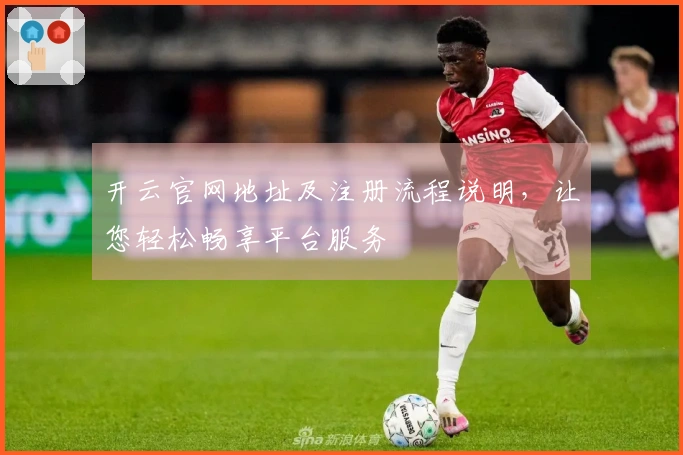 开云官网地址及注册流程说明，让您轻松畅享平台服务