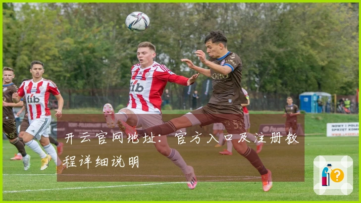 开云官网地址：官方入口及注册教程详细说明