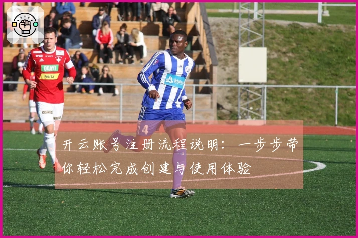 开云账号注册流程说明：一步步带你轻松完成创建与使用体验